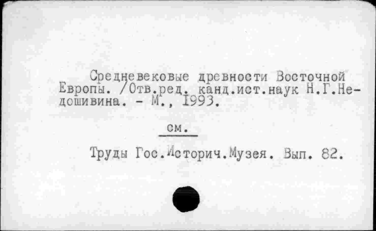 ﻿Средневековые древности Восточной Европы. /Отв.ред. каид.ист.наук Н.Г.Не дошивина. - И., 1993.
см.
Труды Гос.Лсторич.Музея. Вып. 82.